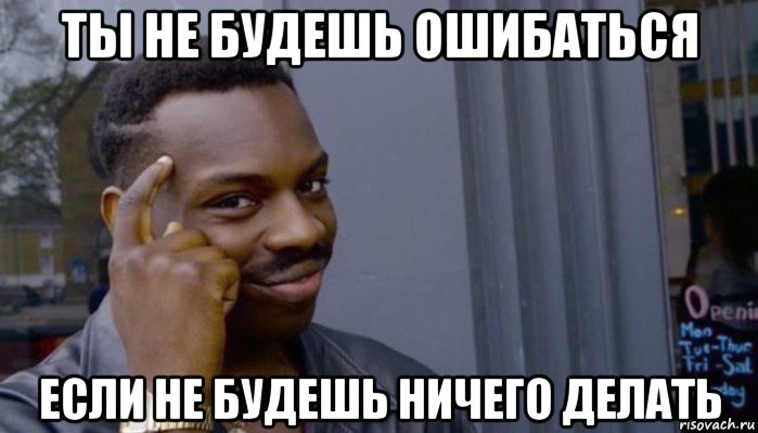 ты не будешь ошибаться если не будешь ничего делать, Мем Не делай не будет