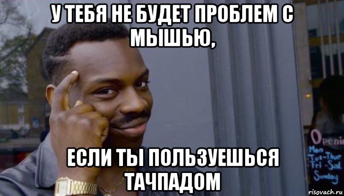 у тебя не будет проблем с мышью, если ты пользуешься тачпадом, Мем Не делай не будет