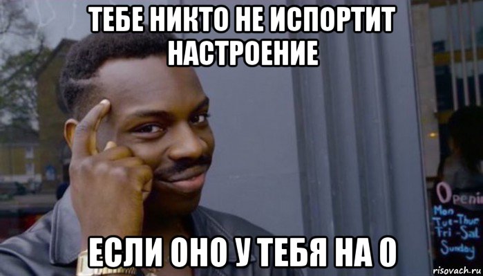 тебе никто не испортит настроение если оно у тебя на 0, Мем Не делай не будет