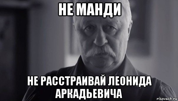 не манди не расстраивай леонида аркадьевича, Мем Не огорчай Леонида Аркадьевича