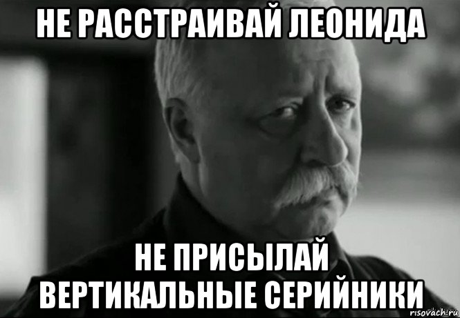 не расстраивай леонида не присылай вертикальные серийники, Мем Не расстраивай Леонида Аркадьевича