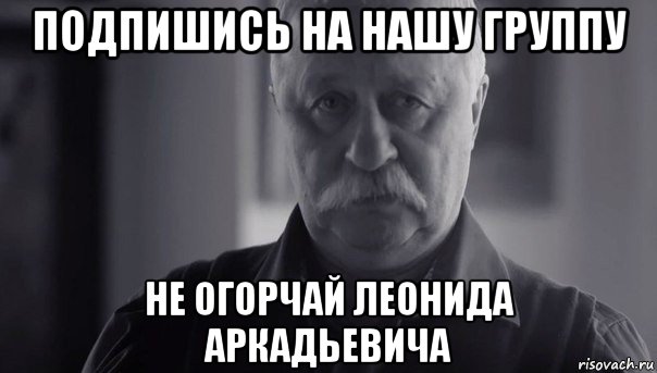 подпишись на нашу группу не огорчай леонида аркадьевича, Мем Не огорчай Леонида Аркадьевича