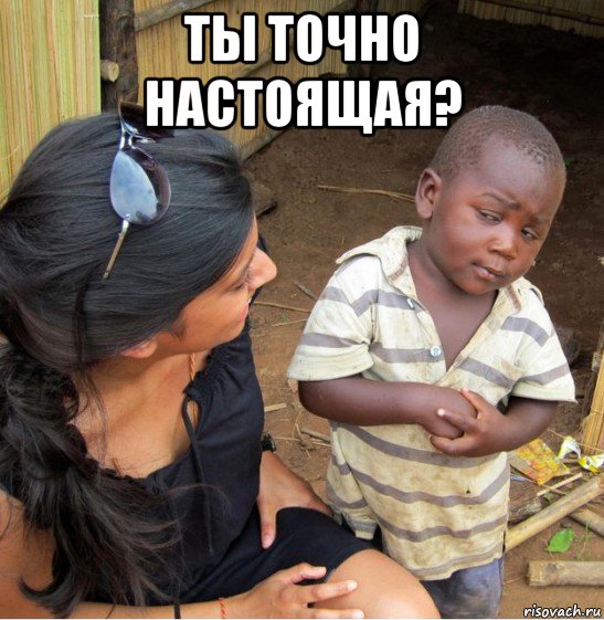 ты точно настоящая? 