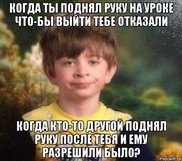 когда ты поднял руку на уроке что-бы выйти тебе отказали когда кто-то другой поднял руку после тебя и ему разрешили было?, Мем Недовольный пацан