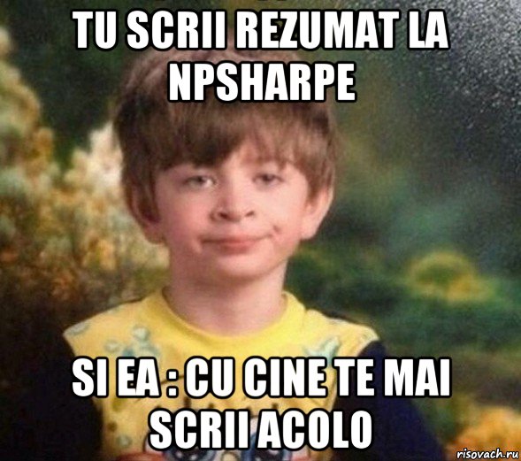 tu scrii rezumat la npsharpe si ea : cu cine te mai scrii acolo, Мем Недовольный пацан