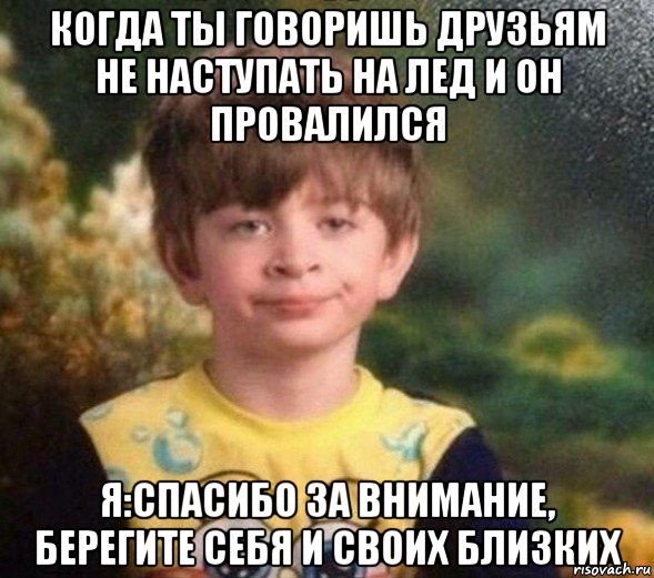 когда ты говоришь друзьям не наступать на лед и он провалился я:спасибо за внимание, берегите себя и своих близких, Мем Недовольный пацан