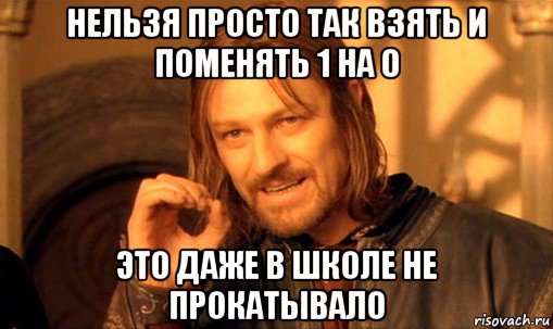 нельзя просто так взять и поменять 1 на 0 это даже в школе не прокатывало, Мем Нельзя просто так взять и (Боромир мем)