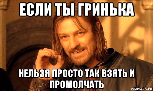 если ты гринька нельзя просто так взять и промолчать, Мем Нельзя просто так взять и (Боромир мем)