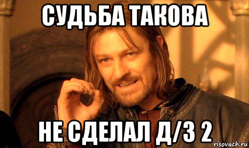 судьба такова не сделал д/з 2, Мем Нельзя просто так взять и (Боромир мем)