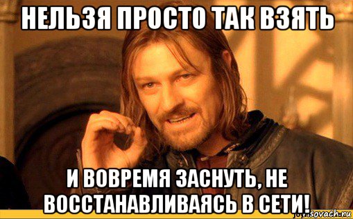 нельзя просто так взять и вовремя заснуть, не восстанавливаясь в сети!