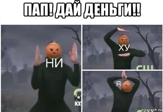 пап! дай деньги!! , Мем  Ни ху Я