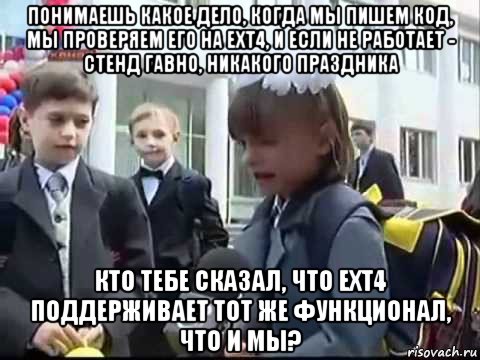 понимаешь какое дело, когда мы пишем код, мы проверяем его на ext4, и если не работает - стенд гавно, никакого праздника кто тебе сказал, что ext4 поддерживает тот же функционал, что и мы?