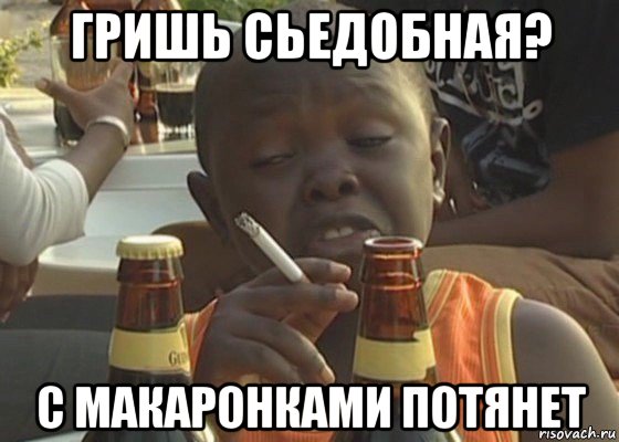 гришь сьедобная? с макаронками потянет