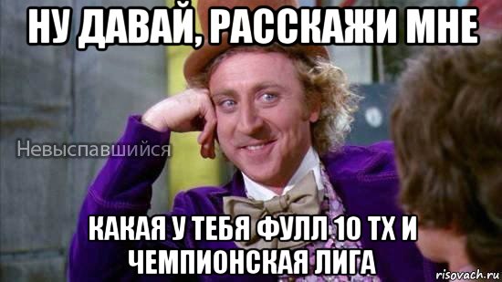 ну давай, расскажи мне какая у тебя фулл 10 тх и чемпионская лига, Мем Ну давай расскажи мне