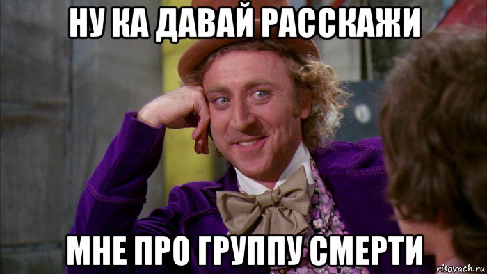 ну ка давай расскажи мне про группу смерти, Мем Ну давай расскажи (Вилли Вонка)