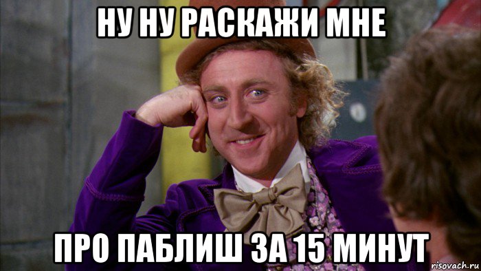 ну ну раскажи мне про паблиш за 15 минут, Мем Ну давай расскажи (Вилли Вонка)