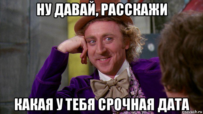 ну давай, расскажи какая у тебя срочная дата, Мем Ну давай расскажи (Вилли Вонка)