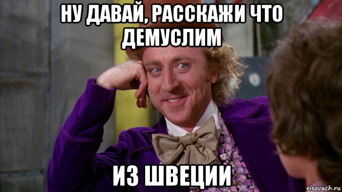 ну давай, расскажи что демуслим из швеции, Мем Ну давай расскажи (Вилли Вонка)