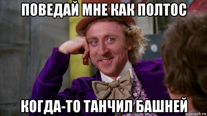 поведай мне как полтос когда-то танчил башней, Мем Ну давай расскажи (Вилли Вонка)