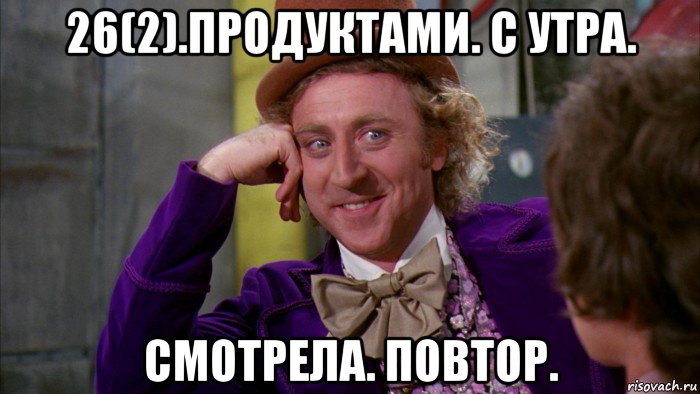 26(2).продуктами. с утра. смотрела. повтор., Мем Ну давай расскажи (Вилли Вонка)