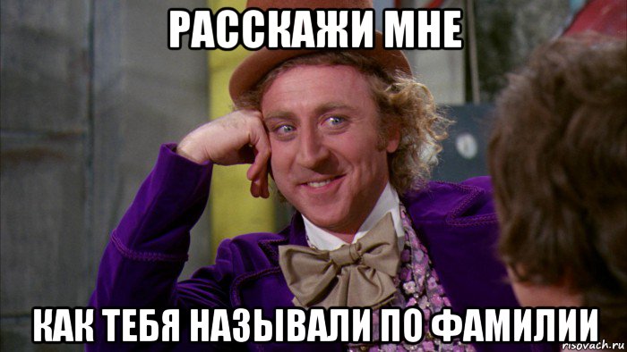 расскажи мне как тебя называли по фамилии, Мем Ну давай расскажи (Вилли Вонка)