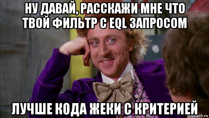 ну давай, расскажи мне что твой фильтр с eql запросом лучше кода жеки с критерией, Мем Ну давай расскажи (Вилли Вонка)