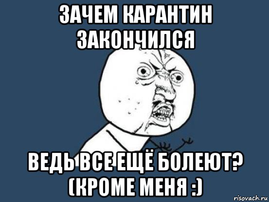 зачем карантин закончился ведь все ещё болеют? (кроме меня :), Мем Ну почему