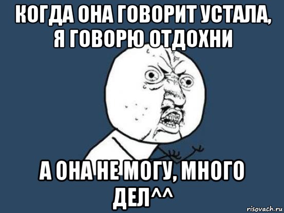 когда она говорит устала, я говорю отдохни а она не могу, много дел^^, Мем Ну почему