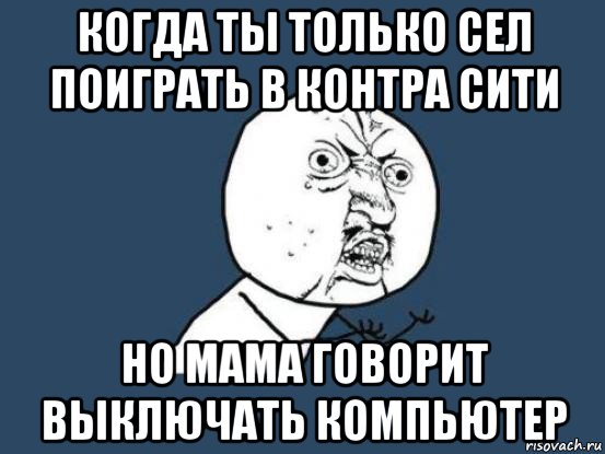 когда ты только сел поиграть в контра сити но мама говорит выключать компьютер, Мем Ну почему