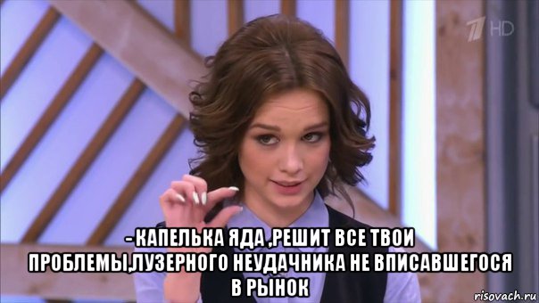  - капелька яда ,решит все твои проблемы,лузерного неудачника не вписавшегося в рынок