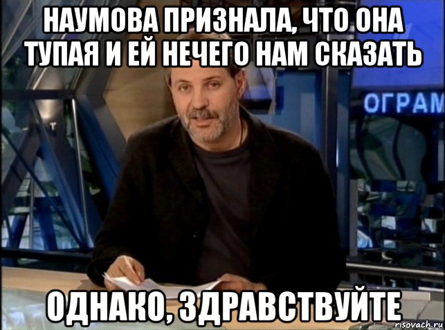 наумова признала, что она тупая и ей нечего нам сказать однако, здравствуйте, Мем Однако Здравствуйте