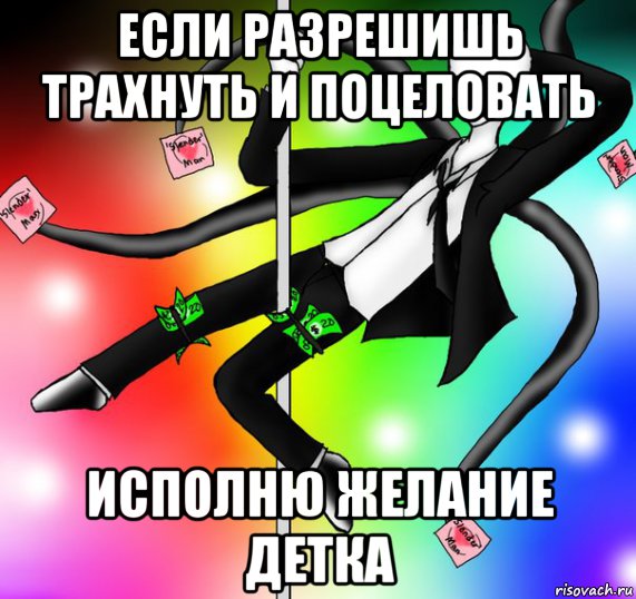 если разрешишь трахнуть и поцеловать исполню желание детка