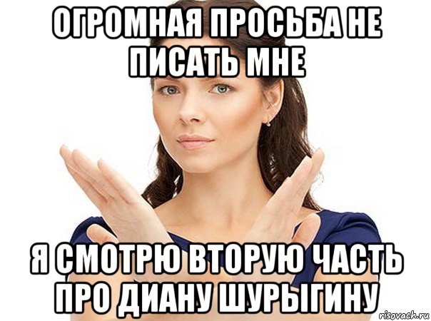 огромная просьба не писать мне я смотрю вторую часть про диану шурыгину, Мем Огромная просьба