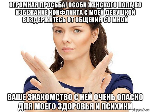 огромная просьба! особи женского пола,во избежание конфликта с моей девушкой воздержитесь от общения со мной ваше знакомство с ней очень опасно для моего здоровья и психики, Мем Огромная просьба