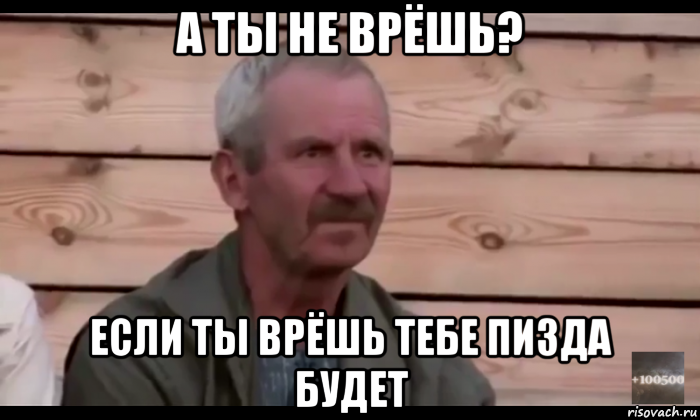 а ты не врёшь? если ты врёшь тебе пизда будет, Мем  Охуевающий дед