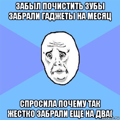 забыл почистить зубы забрали гаджеты на месяц спросила почему так жестко забрали еще на два(, Мем Okay face