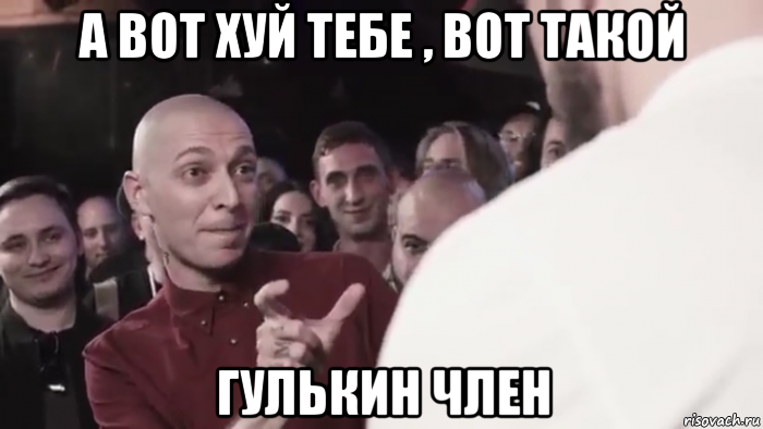 а вот хуй тебе , вот такой гулькин член