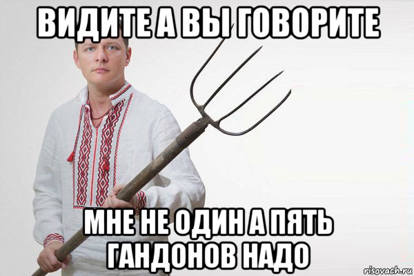 видите а вы говорите мне не один а пять гандонов надо, Мем Олег Ляшко  вила