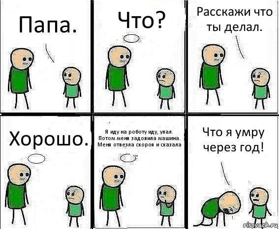 Папа. Что? Расскажи что ты делал. Хорошо. Я иду на роботу иду, упал. Потом меня задовила машина. Меня отвезла скороя и сказала Что я умру через год!, Комикс Воспоминания отца