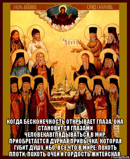  когда бесконечность открывает глаза, она становится глазами человекавглядываться в мир. приобретается дурная привычка, которая губит душу, ибо, все что в мире: похоть плоти, похоть очей и гордость житейская., Мем Оптинские старцы