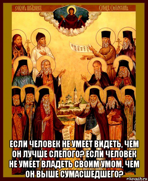  если человек не умеет видеть, чем он лучше слепого? если человек не умеет владеть своим умом, чем он выше сумасшедшего?, Мем Оптинские старцы