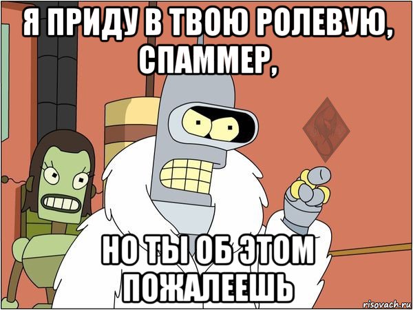 я приду в твою ролевую, спаммер, но ты об этом пожалеешь