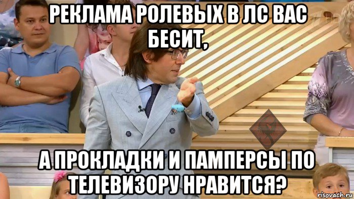 реклама ролевых в лс вас бесит, а прокладки и памперсы по телевизору нравится?, Мем ОР Малахов