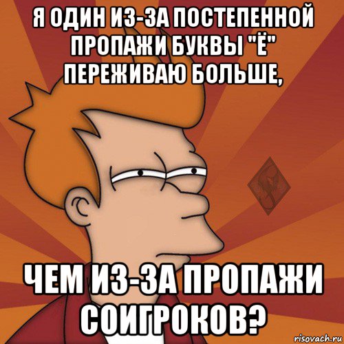 я один из-за постепенной пропажи буквы "ё" переживаю больше, чем из-за пропажи соигроков?, Мем ОР Мне кажется или