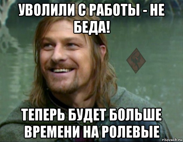 уволили с работы - не беда! теперь будет больше времени на ролевые, Мем ОР Тролль Боромир