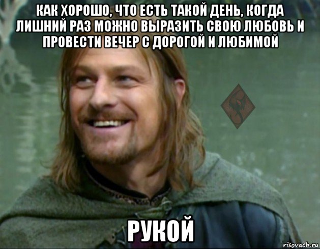 как хорошо, что есть такой день, когда лишний раз можно выразить свою любовь и провести вечер с дорогой и любимой рукой, Мем ОР Тролль Боромир