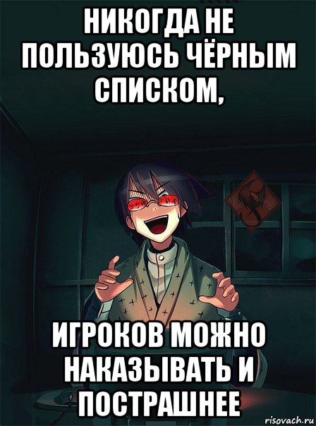 никогда не пользуюсь чёрным списком, игроков можно наказывать и пострашнее