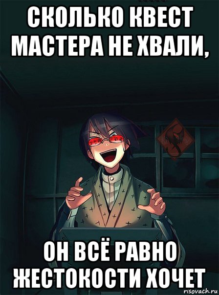 сколько квест мастера не хвали, он всё равно жестокости хочет