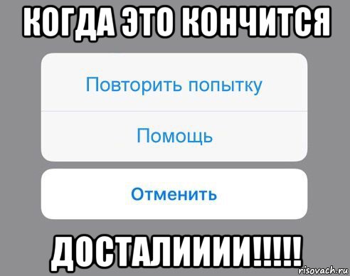 когда это кончится досталииии!!!!!, Мем Отменить Помощь Повторить попытку