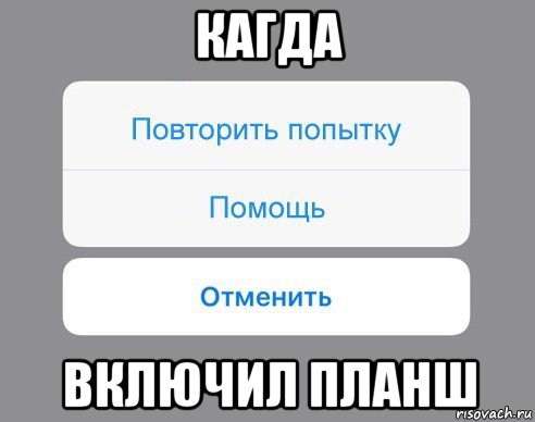 кагда включил планш, Мем Отменить Помощь Повторить попытку